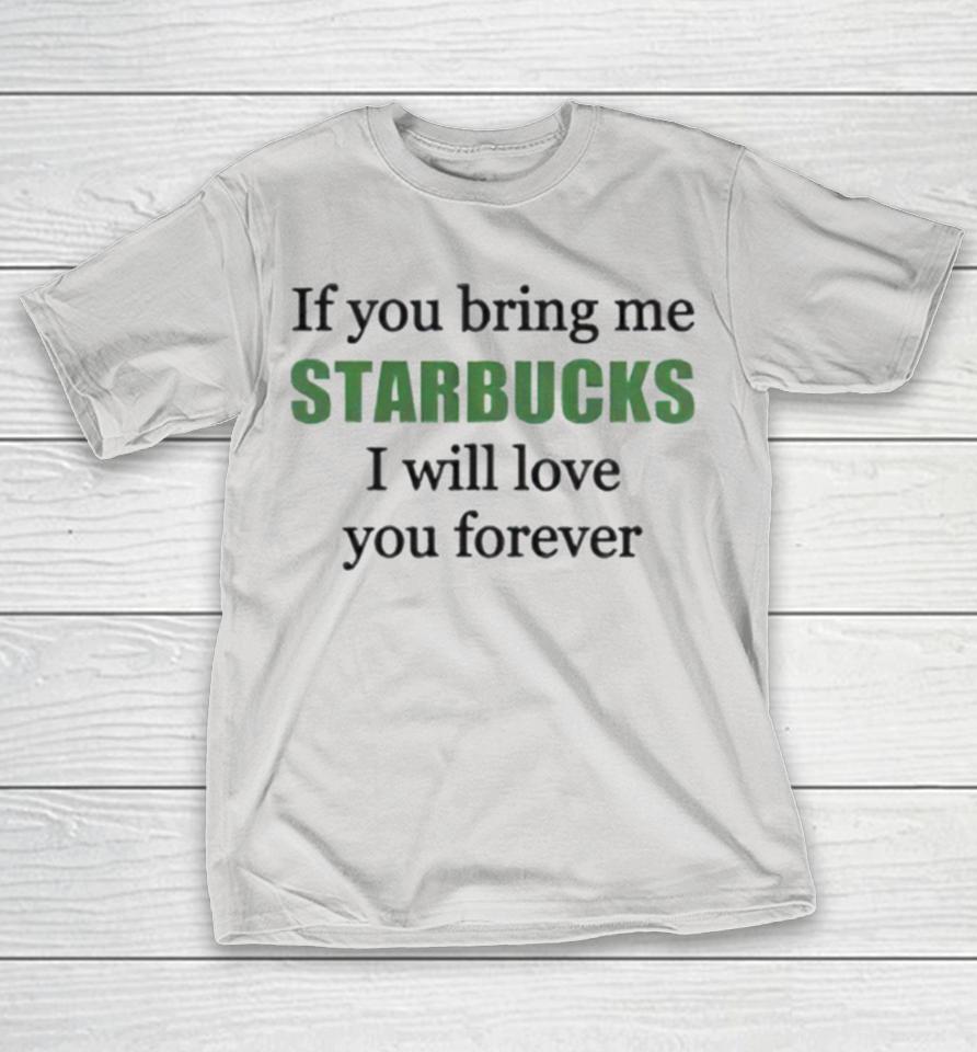 If you bring me Starbucks i will love you forever Shirts