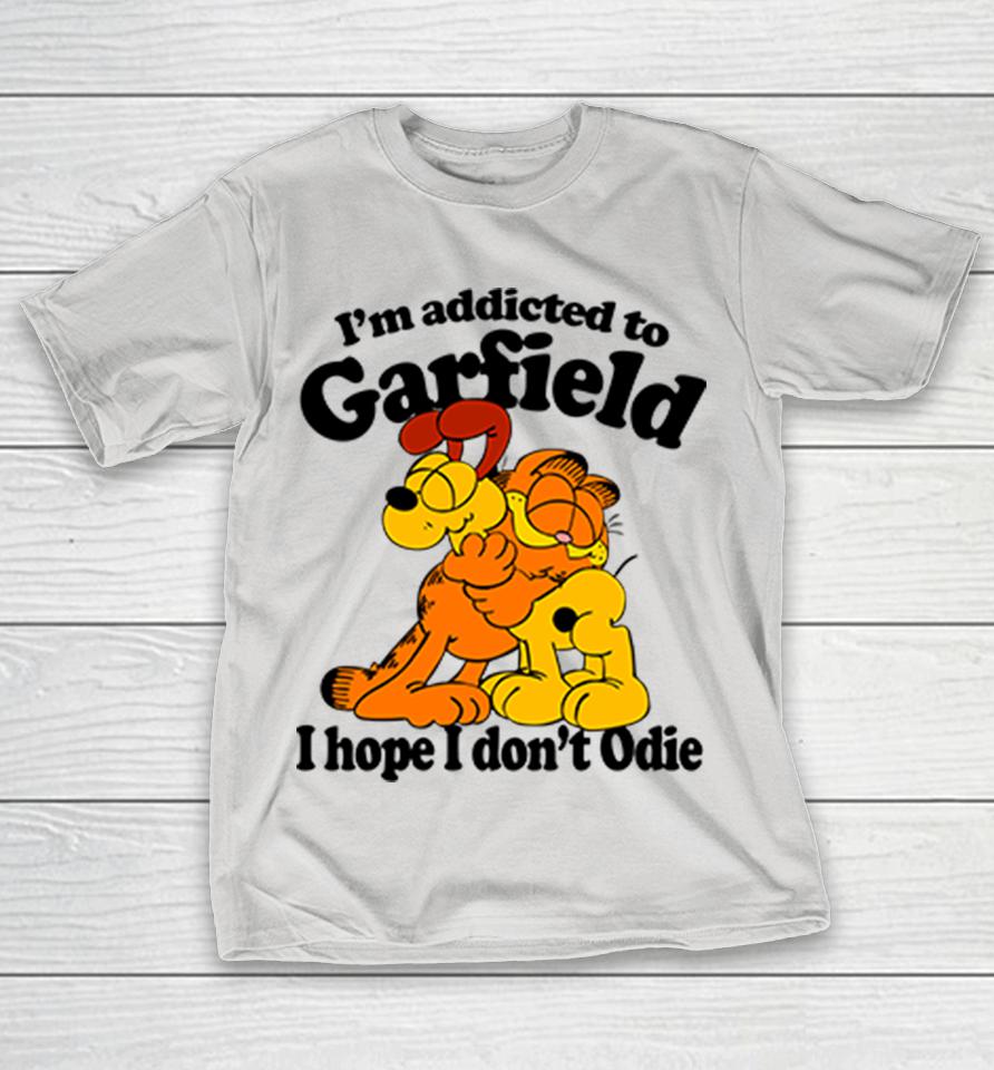 I'm Addicted To Garfield I Hope I Don't Odie Shirts