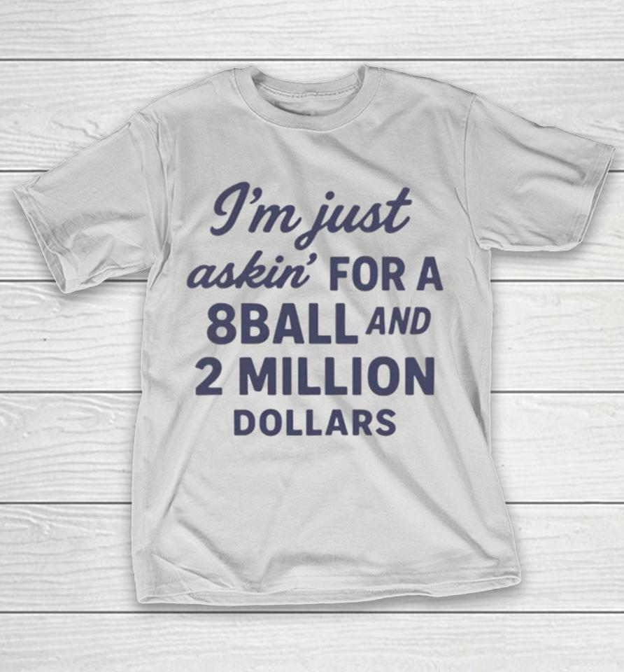 I'm just asking for a 8 ball and 2 million dollars Shirts