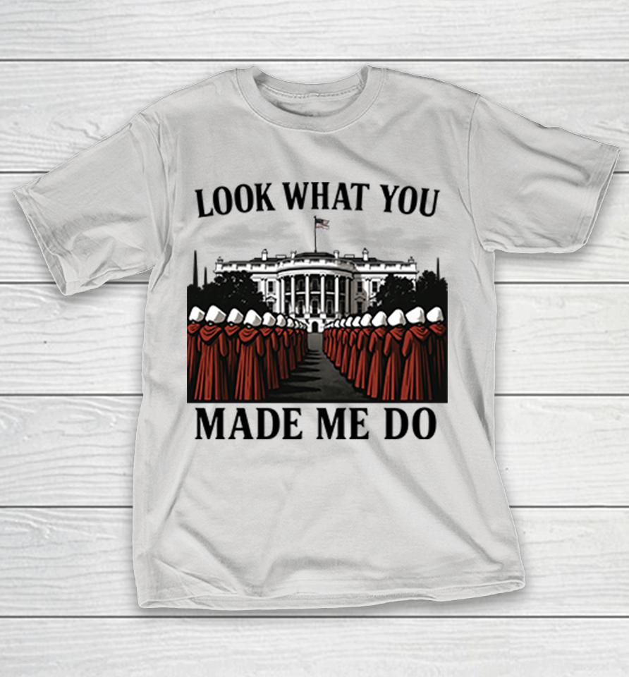 Look What You Made Me Do Handmaid's Tale Feminist Shirts