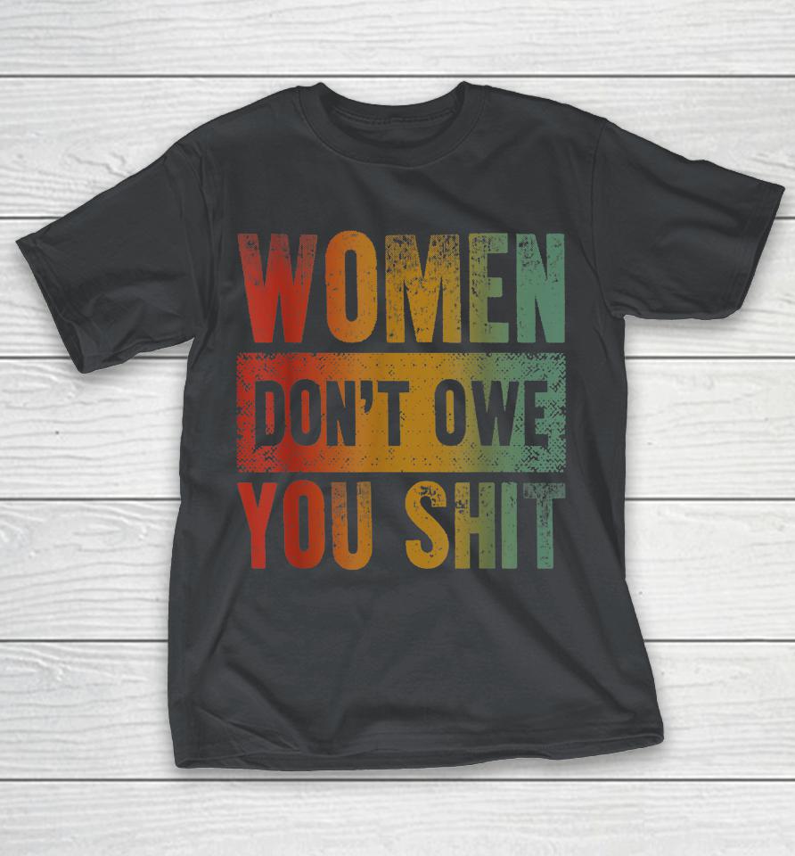 Women Don't Owe You Shit Shirts