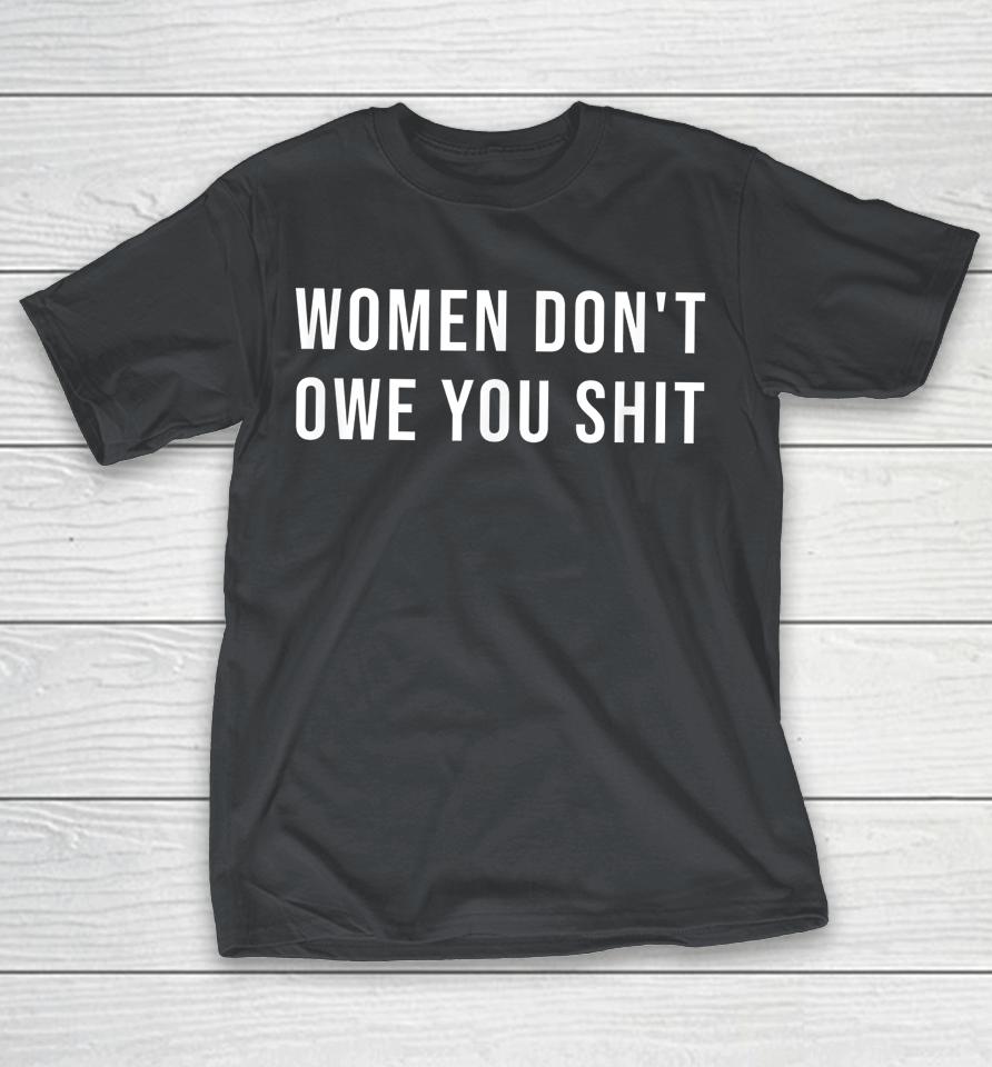 Women Don't Owe You Shit Shirts