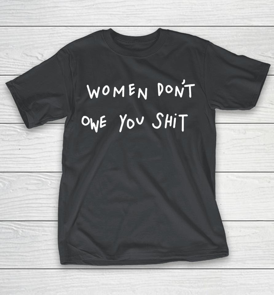 Women Don't Owe You Shit Shirts