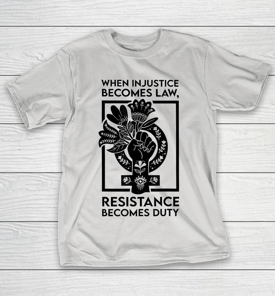 When injustice becomes law, resistance becomes duty Shirts