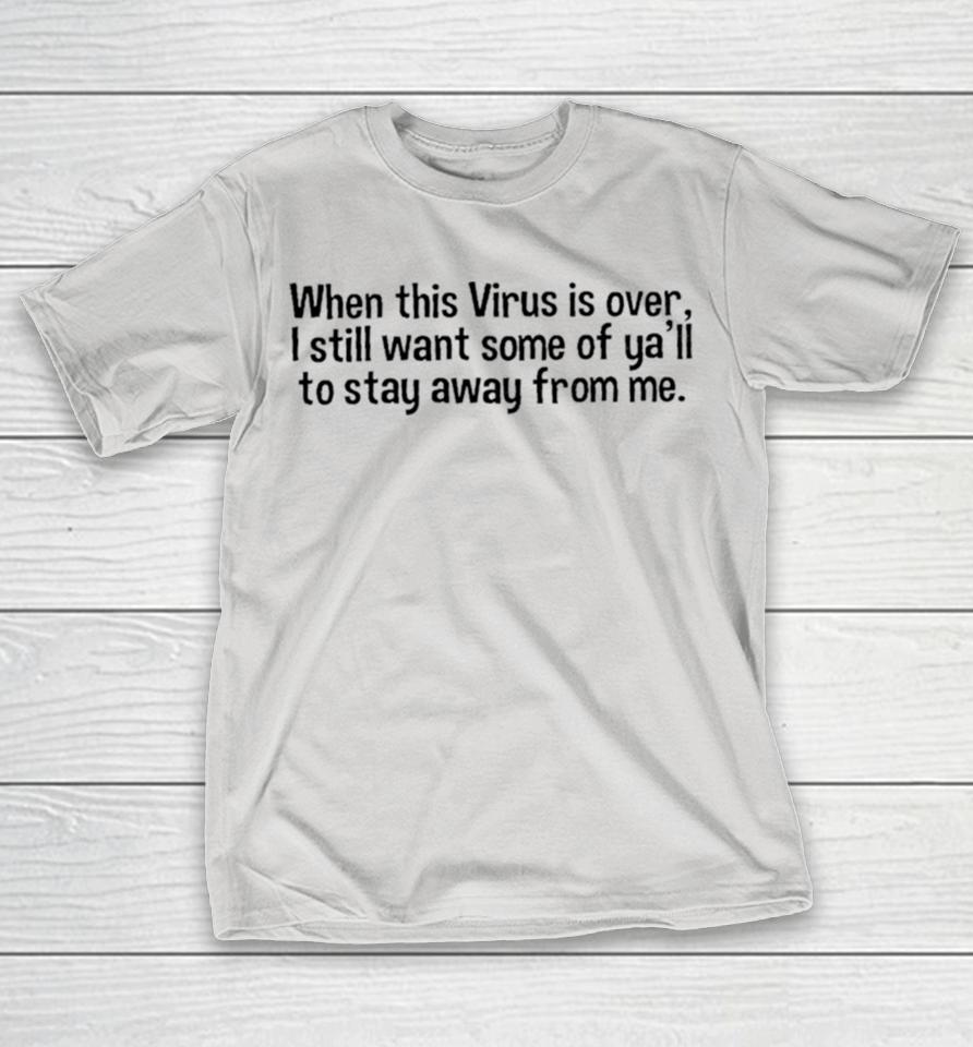 When this virus is over I still want some of you to stay away from me Shirts