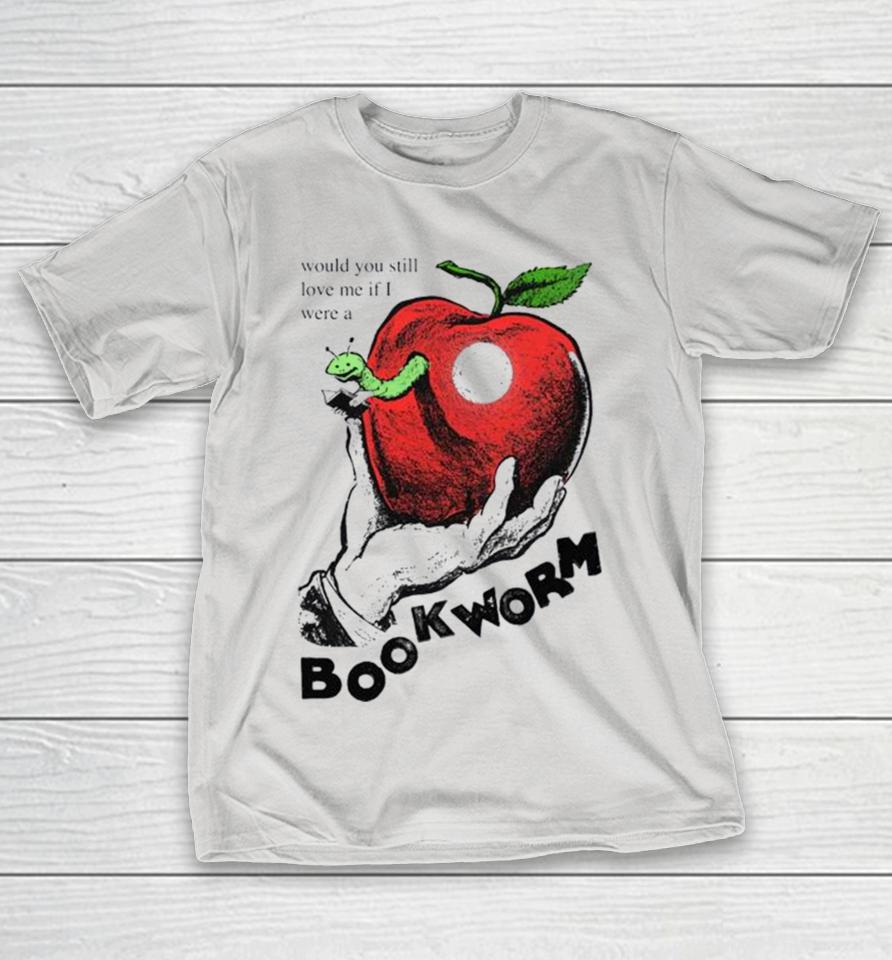 Would you still love me if I were a bookworm t Shirts