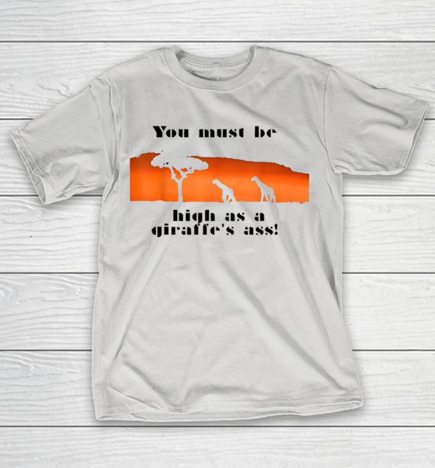 You must be high as a giraffe’s ass Shirts