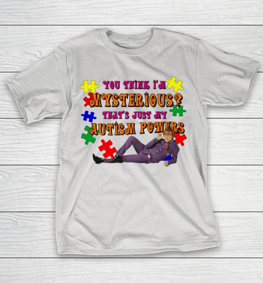 You Think I’m Mysterious That’s Just My Autism Powers Shirts