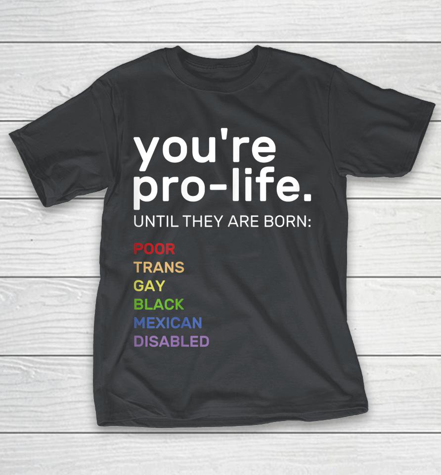 You're Prolife Until They Are Born Poor Trans Gay Lgbt Shirts